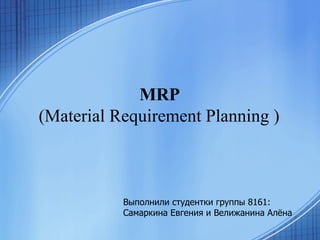 MRP  (Material Requirement Planning )   Выполнили студентки группы 8161: Самаркина Евгения и Велижанина Алёна 
