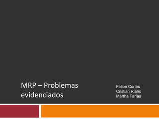 MRP – Problemas
evidenciados
Felipe Cortés
Cristian Riaño
Martha Farías
 