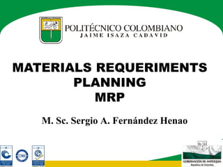 MATERIALS REQUERIMENTS
       PLANNING
          MRP
   M. Sc. Sergio A. Fernández Henao
 