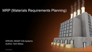 MRP (Materials Requirements Planning)
DPR105: MGMT Info Systems
Author: Tom Matys
4/19/2014 1
 