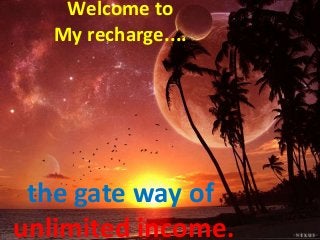 Welcome to
My recharge....
the gate way of
unlimited income.
 