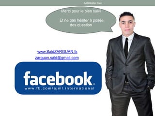 ZARGUAN Said
Merci pour le bien suivi
Et ne pas hésiter à posée
des question
www.SaidZARGUAN.tk
zarguan.said@gmail.com
 