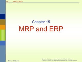 15-1
McGraw-Hill/Irwin
Operations Management, Seventh Edition, by William J. Stevenson
Copyright © 2002 by The McGraw-Hill Companies, Inc. All rights reserved.
MRP & ERP
Chapter 15
MRP and ERP
 