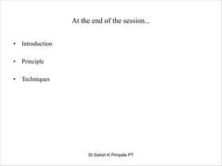 At the end of the session...
• Introduction
• Principle
• Techniques
Dr.Satish K Pimpale PT
 
