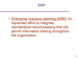 25
• Enterprise resource planning (ERP): An
expanded effort to integrate
standardized record-keeping that will
permit information sharing throughout
the organization
ERP
 
