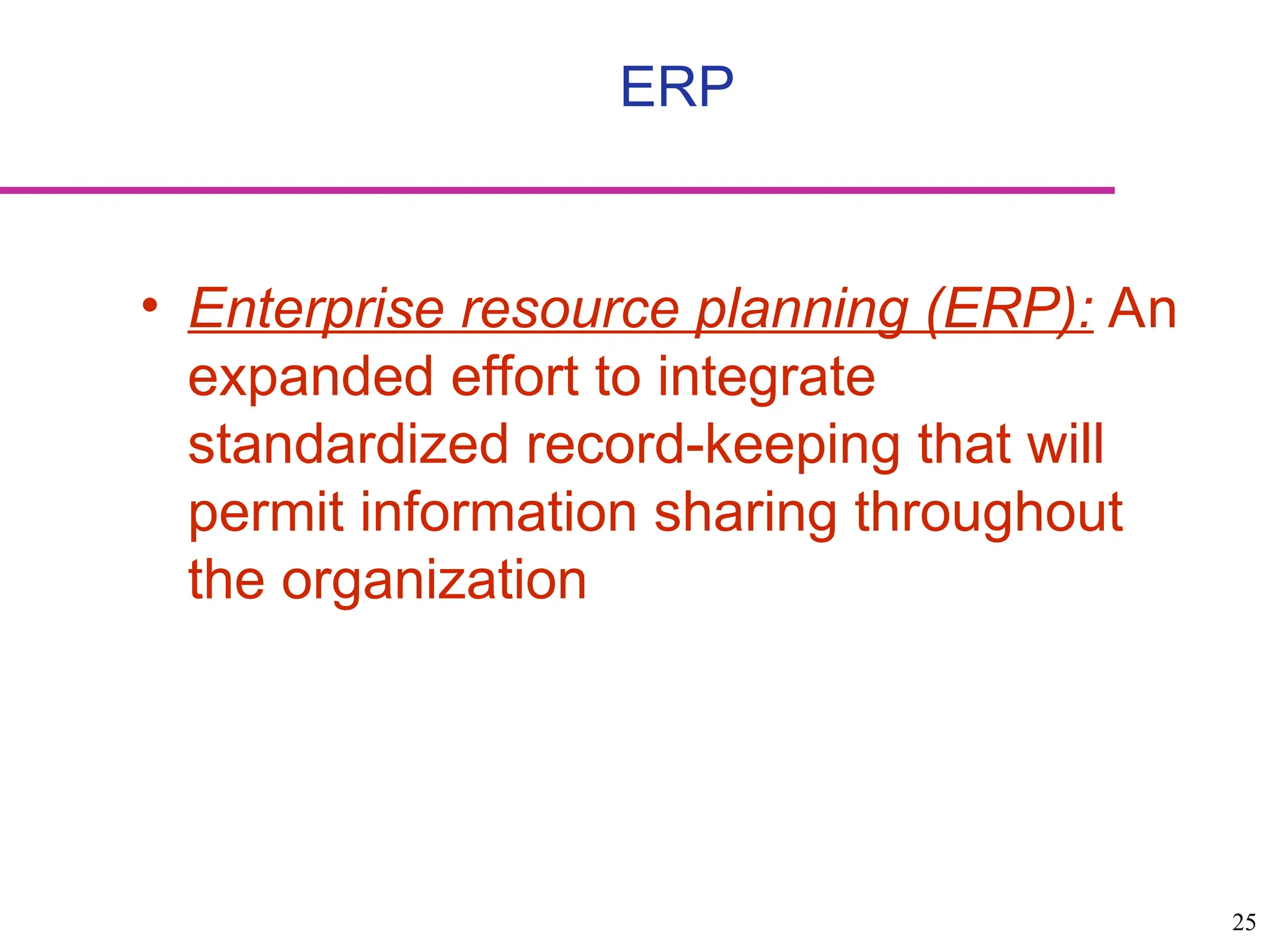 25
• Enterprise resource planning (ERP): An
expanded effort to integrate
standardized record-keeping that will
permit information sharing throughout
the organization
ERP
 