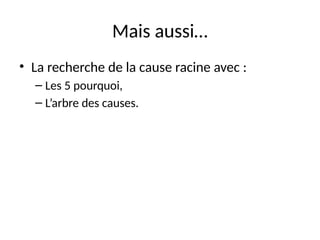 23
Mais aussi…
• La recherche de la cause racine avec :
– Les 5 pourquoi,
– L’arbre des causes.
 