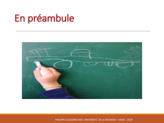En	préambule
PHILIPPE	CLAUZARD MCF	UNIVERSITÉ		DE	LA	RÉUNION	– INSPE	- 2020
 