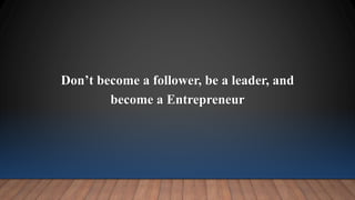 Don’t become a follower, be a leader, and
become a Entrepreneur
 