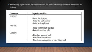• Specifically organizational objectives of MRP are identified among three main dimensions, as
follows.
 