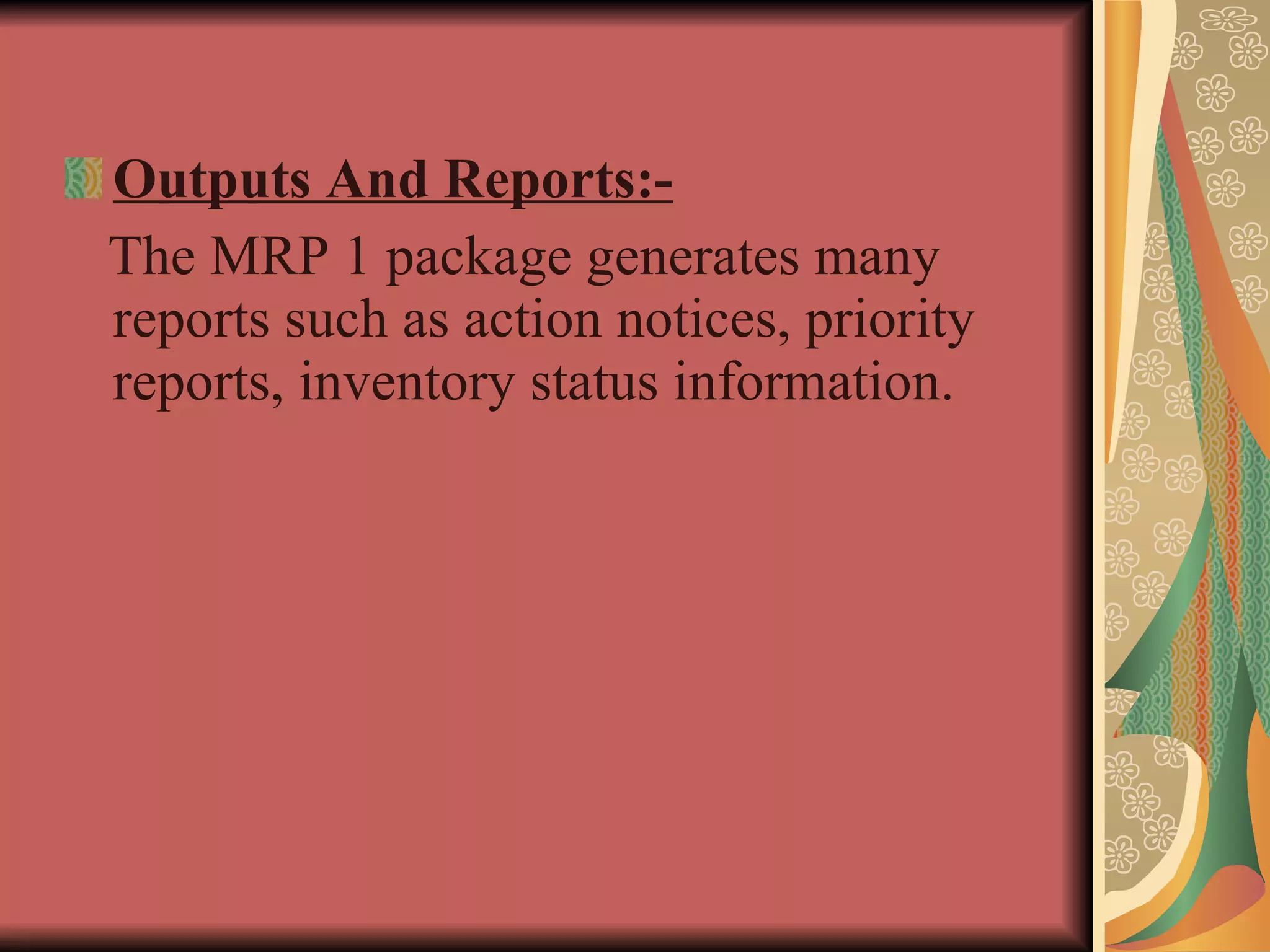 Outputs And Reports:- The MRP 1 package generates many reports such as action notices, priority reports, inventory status information. 