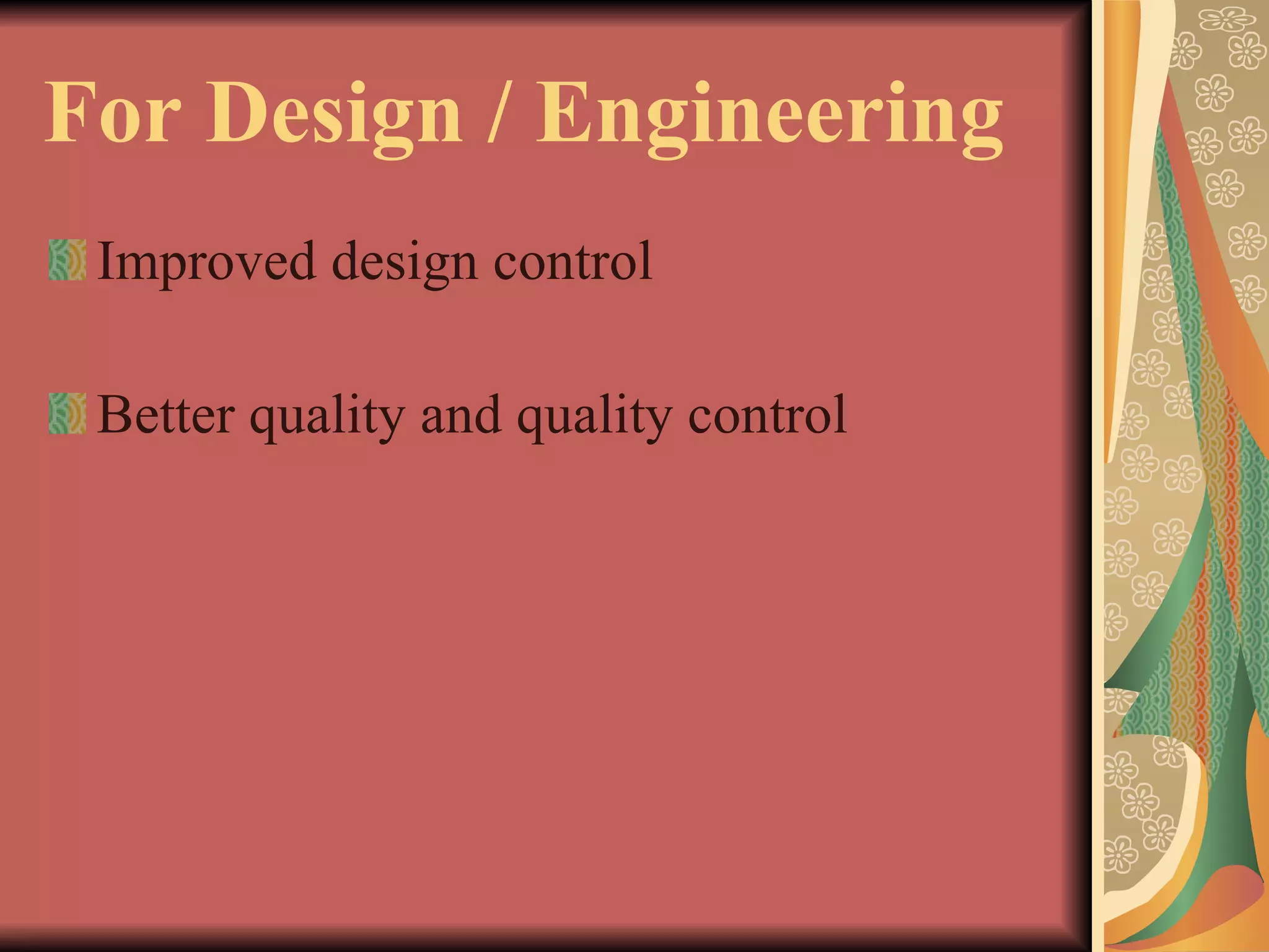 For Design / Engineering Improved design control Better quality and quality control 