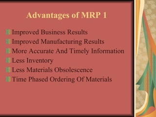 Advantages of MRP 1  Improved Business Results Improved Manufacturing Results More Accurate And Timely Information Less Inventory Less Materials Obsolescence Time Phased Ordering Of Materials 