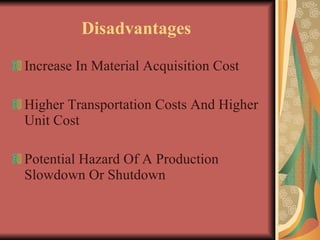 Disadvantages  Increase In Material Acquisition Cost Higher Transportation Costs And Higher Unit Cost Potential Hazard Of A Production Slowdown Or Shutdown 