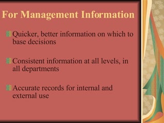 For Management Information Quicker, better information on which to base decisions Consistent information at all levels, in all departments Accurate records for internal and external use 