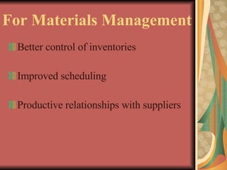 For Materials Management Better control of inventories Improved scheduling Productive relationships with suppliers 