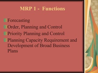 MRP 1 -  Functions Forecasting Order, Planning and Control Priority Planning and Control Planning Capacity Requirement and Development of Broad Business Plans 