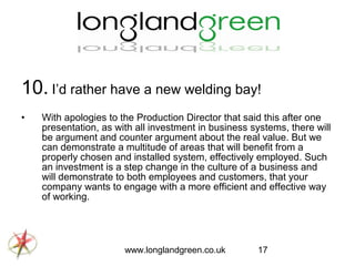 10. I’d rather have a new welding bay!
•

With apologies to the Production Director that said this after one
presentation,...