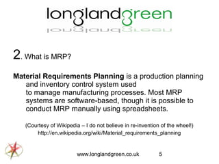 2. What is MRP?
Material Requirements Planning is a production planning
and inventory control system used
to manage manufa...
