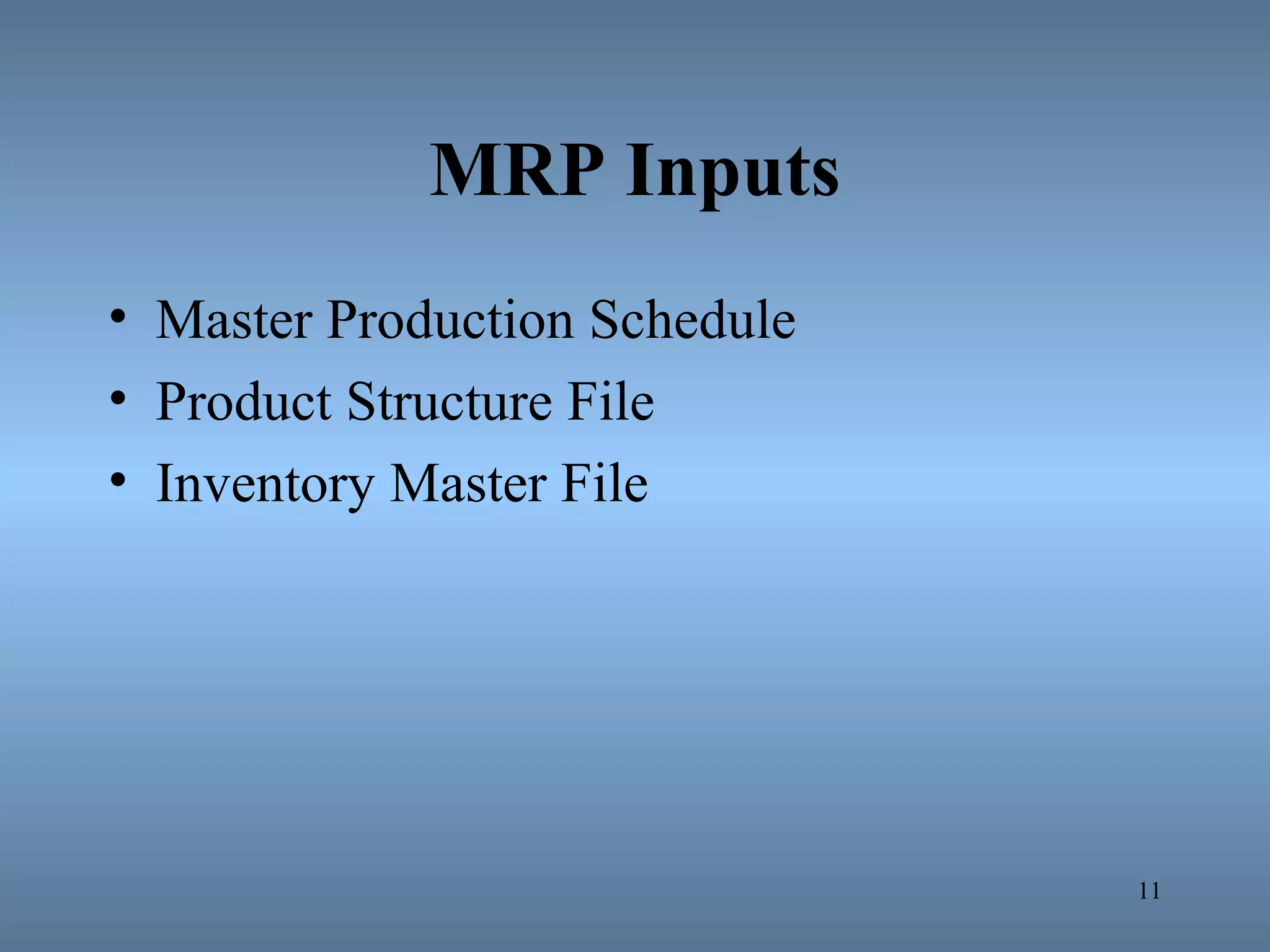 MRP Inputs
• Master Production Schedule
• Product Structure File
• Inventory Master File
11
 