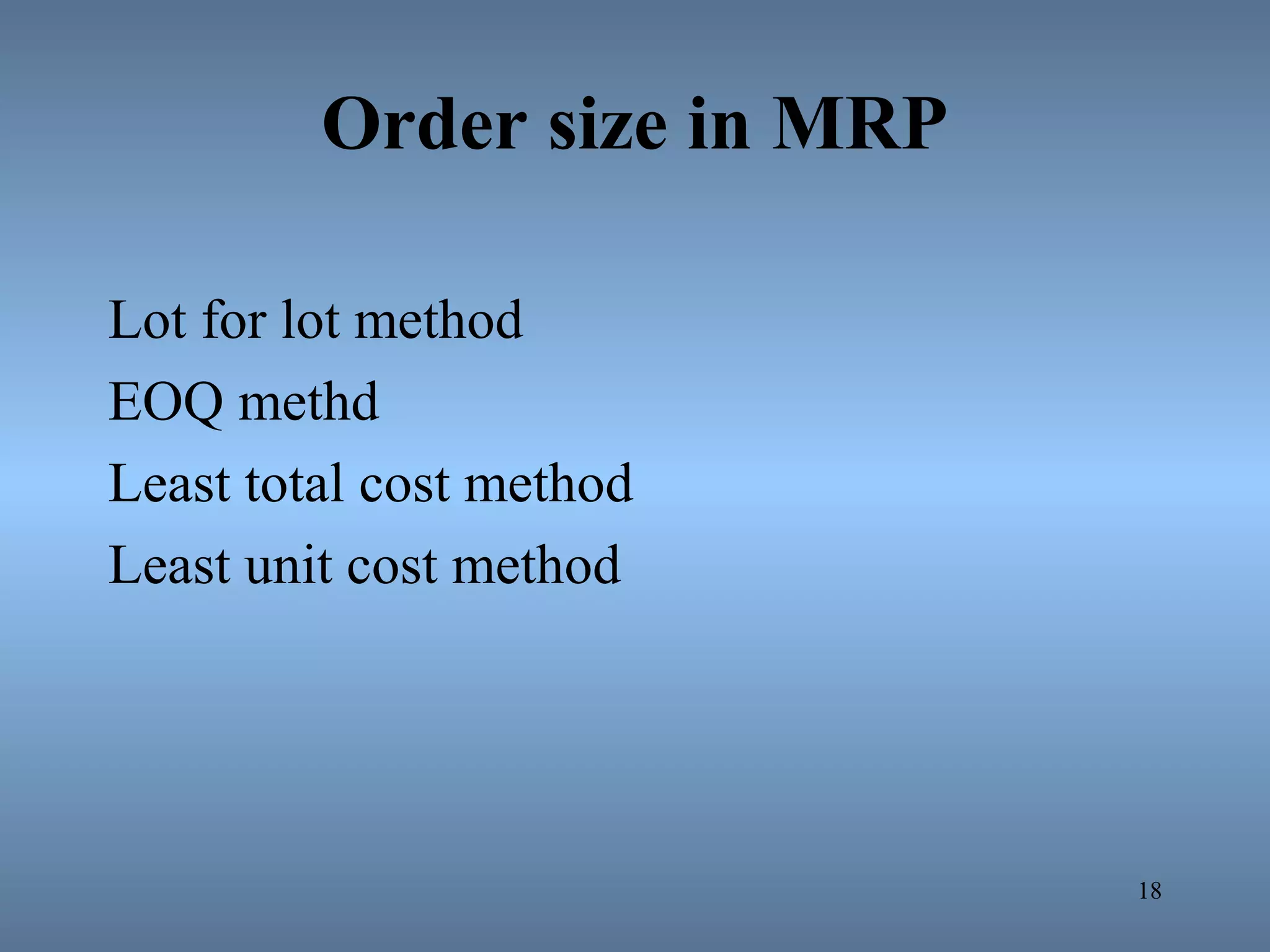 Order size in MRP
Lot for lot method
EOQ methd
Least total cost method
Least unit cost method
18
 