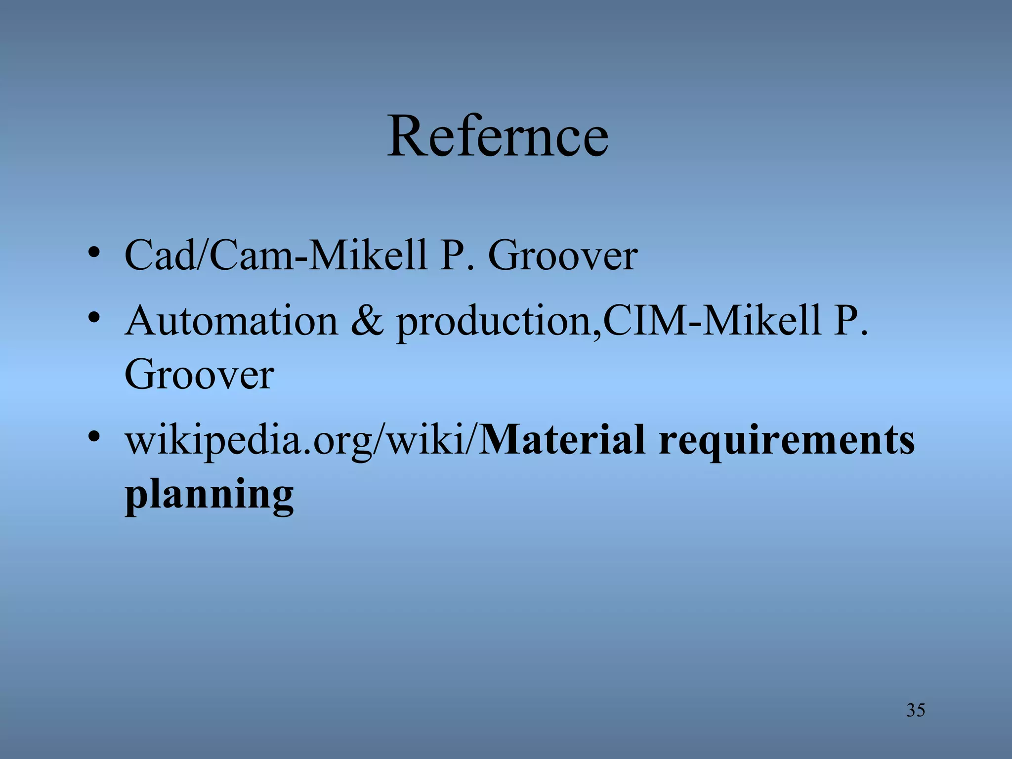Refernce
• Cad/Cam-Mikell P. Groover
• Automation & production,CIM-Mikell P.
Groover
• wikipedia.org/wiki/Material requirements
planning
35
 