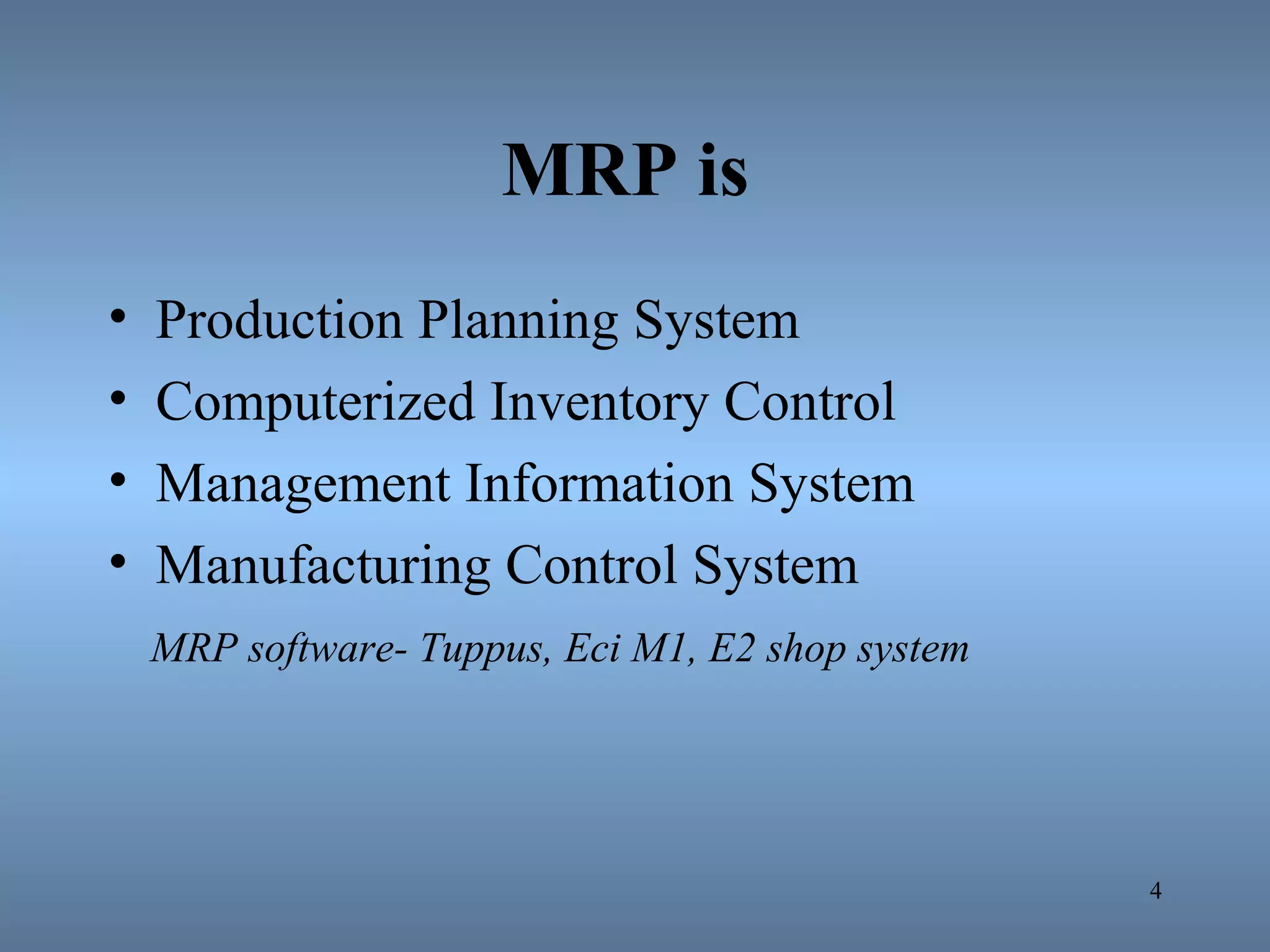 MRP is
• Production Planning System
• Computerized Inventory Control
• Management Information System
• Manufacturing Control System
MRP software- Tuppus, Eci M1, E2 shop system
4
 