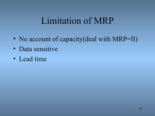 Limitation of MRP
• No account of capacity(deal with MRP=II)
• Data sensitive
• Lead time
27
 