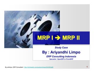 MRP I                               MRP II
                                                                                Study Case

                                                           By : Ariyandhi Limpo
                                                                 ERP Consulting Indonesia
                                                                      Specialist : OpenERP or ProintERP




By arilimpo, ERP Consultant : http://id.linkedin.com/pub/ari-limpo/24/450/a66                             1
 