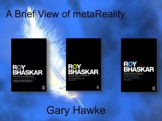 A Brief View of metaReality
Gary Hawke
 