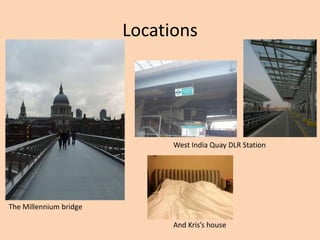 Locations




                              West India Quay DLR Station




The Millennium bridge

                              And Kris’s house
 