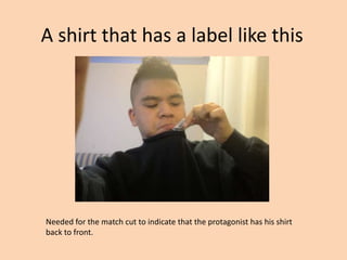 A shirt that has a label like this




Needed for the match cut to indicate that the protagonist has his shirt
back to front.
 