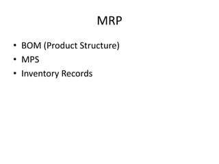 MRP
• BOM (Product Structure)
• MPS
• Inventory Records