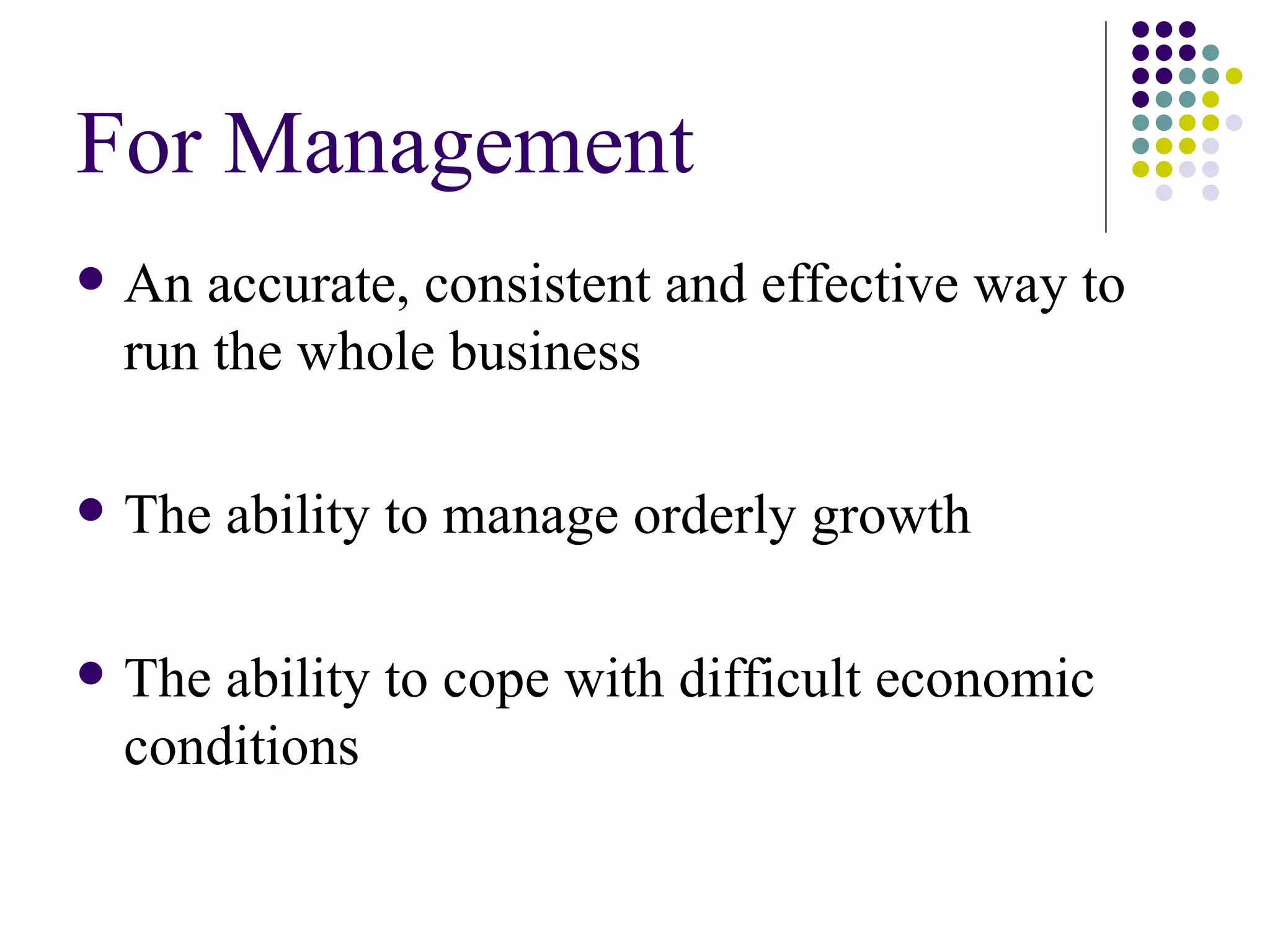 For Management An accurate, consistent and effective way to run the whole business The ability to manage orderly growth The ability to cope with difficult economic conditions 