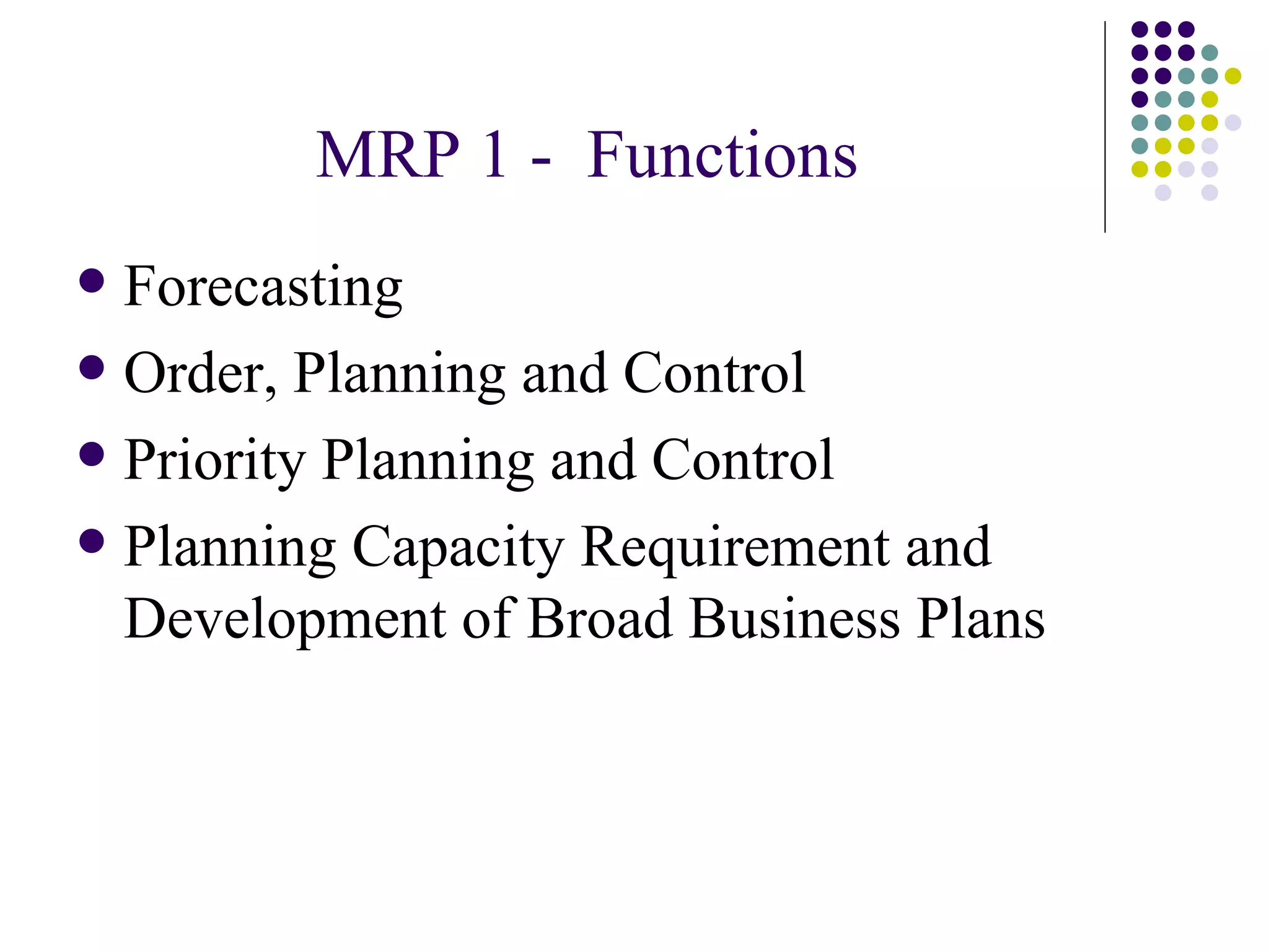 MRP 1 -  Functions Forecasting Order, Planning and Control Priority Planning and Control Planning Capacity Requirement and Development of Broad Business Plans 