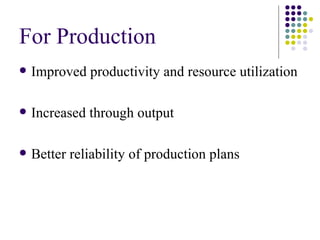 For Production <ul><li>Improved productivity and resource utilization </li></ul><ul><li>Increased through output </li></ul...