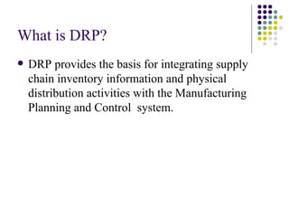 What is DRP? <ul><li>DRP provides the basis for integrating supply chain inventory information and physical distribution a...