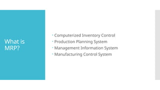 What is
MRP?
 Computerized Inventory Control
 Production Planning System
 Management Information System
 Manufacturing Control System
 