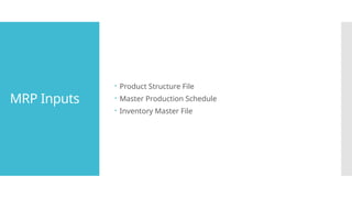 MRP Inputs
 Product Structure File
 Master Production Schedule
 Inventory Master File
 