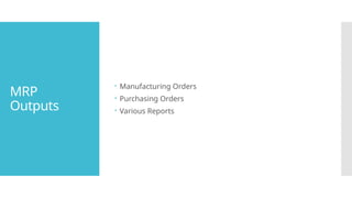 MRP
Outputs
 Manufacturing Orders
 Purchasing Orders
 Various Reports
 