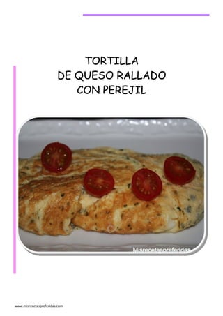 TORTILLA
                        DE QUESO RALLADO
                           CON PEREJIL




www.misrecetaspreferidas.com
 