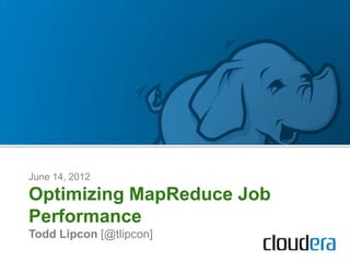 June 14, 2012

Optimizing MapReduce Job
Performance
Todd Lipcon [@tlipcon]
 