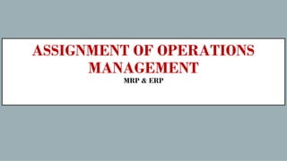 ASSIGNMENT OF OPERATIONS
MANAGEMENT
MRP & ERP
 