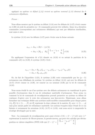4.2 Stratégie de reconfiguration en présence de défauts actionneurs : vers une solution 125
Cette hypothèse exprime le cas de redondance matérielle sur un système. Cette hypothèse
semble à première vue une hypothèse forte et restrictive, mais dans le domaine de l’aéronau-
tique, aérospatiale, aviation,. . . il est beaucoup plus probable et moins pessimiste de considérer
cette hypothèse due au fait de la présence d’actionneurs redondants comme des actionneurs
symétriques sur les avions, les élévateurs droit et gauche, etc. Ainsi, dans le cas où un de ces
actionneurs est défaillant alors le modèle du système en défaut est supposé satisfaire à cette
hypothèse.
Sous cette hypothèse, une première stratégie de reconfiguration peut être explicitée. A cette
fin, considérons la partition de la loi de commande nominale u(k), correspondant à la partition
(4.18), comme
u(k) =
µ
up−h(k)
uh(k)
¶
(4.23)
Le régulateur est synthétisé pour le système nominal, et ne change pas quelque soit
l’apparition des défauts. L’idée est de trouver ur(k) telle que l’équation résultante (4.14) ou
par équivalence l’équation (4.20) adhère parfaitement au cas nominal (4.14) avec γa = 0. Le
schéma de principe est illustré à la figure (4.3). La commande nominale passe dans un système
de reconfiguration du régulateur afin de définir une nouvelle commande ur(k) appliquée sur le
système en défaut.
Système
Module FDI
Actionneur Capteur
Régulateur
nominal
Reconfiguration
du régulateur U(k)
Ur(k)
Défaut
Fig. 4.3: Stratégie de reconfiguration
Proposition 4 Considérons le système (4.14) en supposant qu’une combinaison de défauts
apparaisse sur le système avec des défauts actionneurs représentés par (4.17). En connaissance
de la partition de la matrice nominale B avec (4.18), et de la loi de commande nominale
(4.23), la loi de commande reconfigurée ur
(k) est alors donnée par
ur
(k) =
·
Ip−h
0h×(p−h)
¸
[Ip−h − γp−h]−1
£
Ip−h 0(p−h)×h
¤
u(k) (4.24)
 
