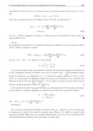 130 Chapitre 4 : Commande active tolérante aux défauts
p
X
i=1
Bi
jYi = Bj(
p
X
i=1
GiYi) (4.37)
De plus, en prenant Y =
Pp
i=1 GiYi, l’équation (4.37) devient
p
X
i=1
Bi
jYi = BjY (4.38)
En substituant (4.38) dans la LMI (4.34), cette dernière s’écrit finalement
µ
−rX qX + (AjX − BjY )T
qX + (AjX − BjY ) −rX
¶
 0 (4.39)
pour tout PFj, j = 1, 2, .., N. En multipliant chaque LMI (4.39) par ρj
k et en les addition-
nant toutes, nous obtenons







−rX qX +
N
X
j=1
ρj
k(AjX − BjY )T
qX +
N
X
j=1
ρj
k(AjX − BjY ) −rX







 0 (4.40)
qui est équivalent à
µ
−rX qX + (A(ρ)X − B(ρ)Y )T
qX + (A(ρ)X − B(ρ)Y ) −rX
¶
 0 (4.41)
où A(ρ) =
PN
j=1 ρj
kAj ∈ Sk et B(ρ) =
PN
j=1 ρj
kBj ∈ Sk. La D-stabilité quadratique est alors
assurée en résolvant (4.40), et Y = KnomX stabilise le système (4.27) sous un ensemble Sk en
solutionnant (4.41) avec une loi de commande uk =
PN
j=1 ρj
kuj
nom = −
PN
j=1 ρj
kY X−1
xk. ¤
En absence de défaut, il est possible de relaxer l’hypothèse 2 pour la synthèse de tels
régulateurs, c.à.d qu’il est possible de considérer que seules les paires (Aj, Bj), ∀j ∈ [1, . . . , N]
doivent être commandables. Cependant, comme nous désirons traiter du cas de défaillance
d’actionneurs, il s’avère nécessaire de considérer cette hypothèse étant donné que les gains
de reconfiguration sont basés sur les gains Ki = YiX−1
i , i ∈ [1, . . . , p]. Le Théorème qui suit
propose une solution pour la reconfiguration de la loi de commande lors de défauts engendrant
des défaillances d’actionneurs, spécifiées dans la section précédente notamment aux équations
(4.16), (4.17) et (4.18).
Théorème 4 (Rodrigues et al., 2005d) Soit le système (4.27) en présence de défauts (γk 6= 0
et Γk 6= 0) muni de gains de régulateurs Ki = YiX−1
i pour tous les points de fonctionnement
j = 1, . . . , N avec les paires (Aj, bi
j), ∀i = 1, . . . , p commandables ∀j = 1, . . . , N. Introduisons
 
