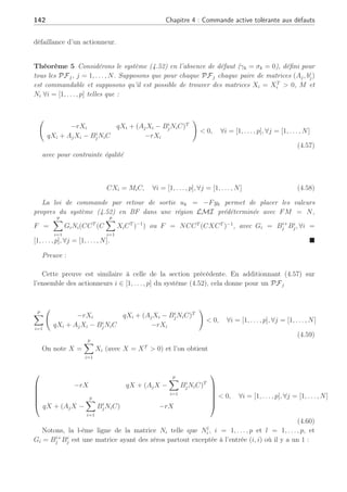 4.3 Commande tolérante active sur de multiples points de fonctionnement 141
Le retour de sortie linéaire dans le cas nominal, s’exprime sous la forme suivante :
uk = −Fyk (4.54)
avec yk = Cxk. La matrice de gain est F ∈ Rp×m
. En présence de défauts, actionneurs tout
d’abord, la représentation multi-modèles du système avec un régulateur (4.54) nous amène à
considérer les relations suivantes :
xk+1 =
N
X
j=1
ρj
k[Ajxk + Bj(I − γk)(−FFTCyk)]
=
N
X
j=1
ρj
k(Aj − BjFFTCC)xk
(4.55)
avec la matrice FFTC à déterminer afin de pouvoir annuler l’effet des défauts actionneurs
sur le système.
Comme défini précédemment dans ce chapitre, nous désirons établir la stabilité du système
en boucle fermée au moyen d’un placement de pôles des valeurs propres de la matrice du
système en BF. Ainsi, nous avons pu voir précédemment que pour déterminer des réponses
transitoires adéquates ainsi que des performances sur le système en BF, il était essentiel
de réaliser un placement de pôles. Les valeurs propres du système en BF peuvent se définir
dans une région précise du plan complexe (Lopez-Toribio and Patton, 2000), (Chilali and
Gahinet, 1996) et (Rodrigues et al., 2005d).
Nous reprenons la région LMI D définie dans la section précédente, qui décrit une région
circulaire à l’intérieur du cercle unité. Le placement de pôles du système en BF (4.55) sur
l’ensemble des points de fonctionnement dans une région LMI D peut être exprimée de la
façon suivante (Chilali and Gahinet, 1996) :
µ
−rX qX + (AjX − BjFCX)T
qX + (AjX − BjFCX) −rX
¶
 0, ∀j ∈ [1 . . . N] (4.56)
Cependant, ces inégalités (4.56) ne sont pas linéaires en regard des matrices inconnues
X = XT
 0 et F, ∀j ∈ [1 . . . N]. Ainsi, la solution ne garantit pas de rester dans un ensemble
convexe et les outils classiques ne peuvent être utilisés pour solutionner un tel problème.
Ceci constitue par conséquent une difficulté majeure de la synthèse par retour linéaire de
sortie. Nous proposons de transformer les conditions BMIs (4.56) en X et F, ∀j ∈ [1 . . . N]
en des conditions LMIs qui seront utilisées pour synthétiser directement un retour de sortie
stabilisant.
De la même façon que dans la section précédente, nous allons synthétiser un gain F pour
chaque actionneur pour permettre un retour de sortie qui stabilise le système même lors d’une
 