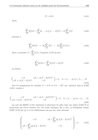 142 Chapitre 4 : Commande active tolérante aux défauts
défaillance d’un actionneur.
Théorème 5 Considérons le système (4.52) en l’absence de défaut (γk = σk = 0), défini pour
tous les PFj, j = 1, . . . , N. Supposons que pour chaque PFj chaque paire de matrices (Aj, bi
j)
est commandable et supposons qu’il est possible de trouver des matrices Xi = XT
i  0, M et
Ni ∀i = [1, . . . , p] telles que :
Ã
−rXi qXi + (AjXi − Bi
jNiC)T
qXi + AjXi − Bi
jNiC −rXi
!
 0, ∀i = [1, . . . , p], ∀j = [1, . . . , N]
(4.57)
avec pour contrainte égalité
CXi = MiC, ∀i = [1, . . . , p], ∀j = [1, . . . , N] (4.58)
La loi de commande par retour de sortie uk = −Fyk permet de placer les valeurs
propres du système (4.52) en BF dans une région LMI prédéterminée avec FM = N,
F =
p
X
i=1
GiNi(CCT
(C
p
X
i=1
XiCT
)−1
) ou F = NCCT
(CXCT
)−1
, avec Gi = Bi+
j Bi
j, ∀i =
[1, . . . , p], ∀j = [1, . . . , N]. ¥
Preuve :
Cette preuve est similaire à celle de la section précédente. En additionnant (4.57) sur
l’ensemble des actionneurs i ∈ [1, . . . , p] du système (4.52), cela donne pour un PFj
p
X
i=1
Ã
−rXi qXi + (AjXi − Bi
jNiC)T
qXi + AjXi − Bi
jNiC −rXi
!
 0, ∀i = [1, . . . , p], ∀j = [1, . . . , N]
(4.59)
On note X =
p
X
i=1
Xi (avec X = XT
 0) et l’on obtient






−rX qX + (AjX −
p
X
i=1
Bi
jNiC)T
qX + (AjX −
p
X
i=1
Bi
jNiC) −rX






 0, ∀i = [1, . . . , p], ∀j = [1, . . . , N]
(4.60)
Notons, la l-ème ligne de la matrice Ni telle que Nl
i , i = 1, . . . , p et l = 1, . . . , p, et
Gi = Bi+
j Bi
j est une matrice ayant des zéros partout exceptée à l’entrée (i, i) où il y a un 1 :
 