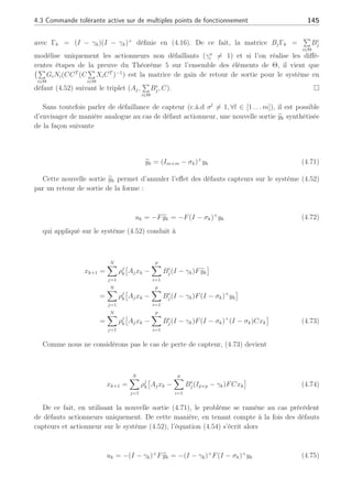 144 Chapitre 4 : Commande active tolérante aux défauts
qui est équivalent à
µ
−rX qX + (A(ρ)X − B(ρ)NC)T
qX + (A(ρ)X − B(ρ)NC) −rX
¶
 0 (4.68)
avec A(ρ) =
PN
j=1 ρj
kAj ∈ Sk et B(ρ) =
PN
j=1 ρj
kBj ∈ Sk.
Étant donné que la matrice C est supposée de plein rang ligne, nous nous déduisons de (4.58)
qu’il existe une matrice non-singulière M = CXCT
(CCT
)−1
et que d’après les changements
de variables F = NM−1
=
p
X
i=1
GiNi(CCT
(C
p
X
i=1
XiCT
)−1
). Ainsi, la D-stabilité est assurée en
solutionnant (4.67) avec un retour de sortie linéaire uk = −Fyk. ¤
Dans un second temps, nous nous plaçons dans le cas où seuls les défauts actionneurs
peuvent apparaître sur le système.
Théorème 6 Considérons le système (4.52) en présence de défaut actionneur uniquement
(σk = 0 et γi
k 6= 0, Γk 6= 0), défini pour tous les PFj, j = 1, . . . , N. Introduisons l’ensemble des
index pour tous les actionneurs qui ne sont pas totalement hors service, c’est-à-dire
Θ , {i : i ∈ (1, . . . , p), γi
6= 1}
La loi de commande tolérante aux défauts par retour de sortie autour d’un PFj est
équivalente à
uFTC = −(I − γk)+
¡X
i∈Θ
GiNi(CCT
(C
X
i∈Θ
XiCT
)−1
¢
yk
= −(I − γk)+
Frecyk = −FFTCyk (4.69)
avec Gi = Bi+
j Bi
j, appliquée au système en défaut (4.52) permet de contraindre les pôles dans
une région LMI précise.
La loi de commande par retour de sortie uk = −FFTCyk permet de placer les va-
leurs propres du système en BF dans une région LMI prédéterminée avec FrecM = N,
Frec =
P
i∈Θ
GiNi(CCT
(C
P
i∈Θ
XiCT
)−1
ou Frec = NCCT
(CXCT
)−1
, avec Gi = Bi+
j Bi
j, ∀i =
[1, . . . , p], ∀j = [1, . . . , N]. ¥
Preuve :
Cette preuve est similaire à celle du Théorème 4. En appliquant la nouvelle loi de commande
tolérante aux défauts (4.69) au système en défaut (4.52), conduit à l’équation suivante
Bj(I − γk)uFTC = −BjΓk
¡X
i∈Θ
GiNi(CCT
(C
X
i∈Θ
XiCT
)−1
))yk (4.70)
 