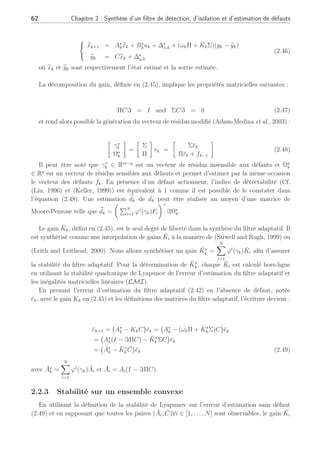 62 Chapitre 2 : Synthèse d’un filtre de détection, d’isolation et d’estimation de défauts
(
e
xk+1 = A⋆
ke
xk + B⋆
kuk + ∆⋆
x,k + (ωkΠ + K̄kΣ)(yk − e
yk)
e
yk = Ce
xk + ∆⋆
y,k
(2.46)
où e
xk et e
yk sont respectivement l’état estimé et la sortie estimée.
La décomposition du gain, définie en (2.45), implique les propriétés matricielles suivantes :
ΠCℑ = I and ΣCℑ = 0 (2.47)
et rend alors possible la génération du vecteur de résidus modifié (Adam-Medina et al., 2003) :
·
γ⋆
k
Ω⋆
k
¸
=
·
Σ
Π
¸
rk =
·
Σr̄k
Πr̄k + fk−1
¸
(2.48)
Il peut être noté que γ⋆
k ∈ Rm−q
est un vecteur de résidus insensible aux défauts et Ω⋆
k
∈ Rq
est un vecteur de résidus sensibles aux défauts et permet d’estimer par la même occasion
le vecteur des défauts fk. En présence d’un défaut actionneur, l’indice de détectabilité (Cf.
(Liu, 1996) et (Keller, 1999)) est équivalent à 1 comme il est possible de le constater dans
l’équation (2.48). Une estimation b
dk de dk peut être réalisée au moyen d’une matrice de
Moore-Penrose telle que b
dk =
µ
PN
i=1 ϕi
(γk)Fi
¶+
ℑΩ⋆
k.
Le gain K̄k, défini en (2.45), est le seul degré de liberté dans la synthèse du filtre adaptatif. Il
est synthétisé comme une interpolation de gains K̄i à la manière de (Stiwell and Rugh, 1999) ou
(Leith and Leithead, 2000). Nous allons synthétiser un gain K̄⋆
k =
N
X
i=1
ϕi
(γk)K̄i afin d’assurer
la stabilité du filtre adaptatif. Pour la détermination de K̄⋆
k, chaque K̄i est calculé hors-ligne
en utilisant la stabilité quadratique de Lyapunov de l’erreur d’estimation du filtre adaptatif et
les inégalités matricielles linéaires (LMI).
En prenant l’erreur d’estimation du filtre adaptatif (2.42) en l’absence de défaut, notée
ēk, avec le gain Kk en (2.45) et les définitions des matrices du filtre adaptatif, l’écriture devient :
ēk+1 =
¡
A⋆
k − KkC
¢
ēk =
¡
A⋆
k − (ωkΠ + K̄⋆
kΣ)C
¢
ēk
=
¡
A⋆
k(I − ℑΠC) − K̄⋆
kΣC
¢
ēk
=
¡
Ā⋆
k − K̄⋆
kC̄
¢
ēk (2.49)
avec Ā⋆
k =
N
X
i=1
ϕi
(γk)Āi et Āi = Ai(I − ℑΠC).
2.2.3 Stabilité sur un ensemble convexe
En utilisant la définition de la stabilité de Lyapunov sur l’erreur d’estimation sans défaut
(2.49) et en supposant que toutes les paires (Āi, C̄)∀i ∈ [1, . . . , N] sont observables, le gain K̄i
 