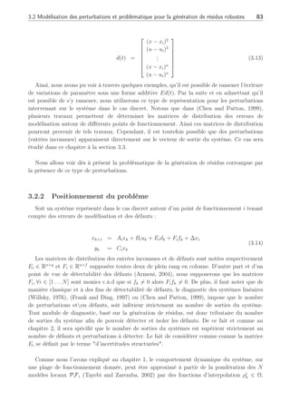 82 Chapitre 3 : Synthèse d’observateurs polytopiques à entrées inconnues pour le diagnostic
Dans ce cas, la matrice de distribution et le vecteur des perturbations sont :
E = [ ∂A
∂α1
| ∂B
∂α1
|...| ∂A
∂αk
| ∂B
∂αk
]
d(t) = [δα1xT
|δα1xT
|...|δαkxT
|δαkxT
]T
(3.7)
où d(t) est l’amplitude des perturbations présentes sur le système.
De manière similaire, lors du calcul de la dérivée d’une fonction f(x) par le théorème de
Taylor, les dérivées de l’ordre 2 à n peuvent être considérées comme des incertitudes et le
polynôme de Taylor Pf,a,n(x) s’écrit alors :
Pf,a,n(x) = f(a) +
n
X
l=1
fl
(a)
l!
(x − a)l
(3.8)
En se basant sur cette définition, il vient
ẋ(t) =
N
X
i=1
γi(x(t))
¡
Aix(t) + Biu(t) + ∆xi +
n
X
l=2
∂l
f(x, u)
l!∂xl
¯
¯
¯
¯x=xi
u=ui
(x − xi)l
+
n
X
l=2
∂l
f(x, u)
l!∂ul
¯
¯
¯
¯x=xi
u=ui
(u − ui)l
(3.9)
avec
Ai =
∂f(x, u)
∂x
¯
¯
¯
¯x=xi
u=ui
, Bi =
∂f(x, u)
∂u
¯
¯
¯
¯x=xi
u=ui
, ∆xi = f(xi, ui) − Aixi − Biui (3.10)
L’équation précédente peut s’écrire de la manière suivante
ẋ(t) =
N
X
i=1
γi(x(t))
¡
Aix(t) + Biu(t) + ∆xi + Eid(t) (3.11)
avec
Ei =
h
∂2
f(x, u)
2!∂x2
¯
¯
¯
¯x=xi
u=ui
∂2
f(x, u)
2!∂u2
¯
¯
¯
¯x=xi
u=ui
. . .
∂n
f(x, u)
n!∂xn
¯
¯
¯
¯x=xi
u=ui
∂n
f(x, u)
n!∂un
¯
¯
¯
¯x=xi
u=ui
i
(3.12)
et
 